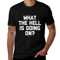 What The Hell Is Going On - Funny Saying Sarcastic Novelty  Durable T-Shirt