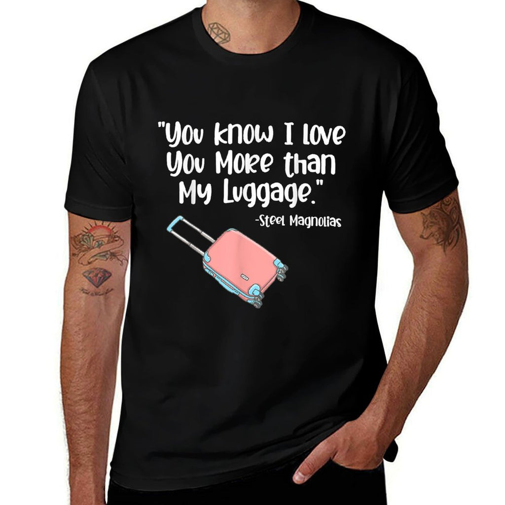 You Know I Love You More Than My Luggage Steel Magnolias  Cotton T-Shirt